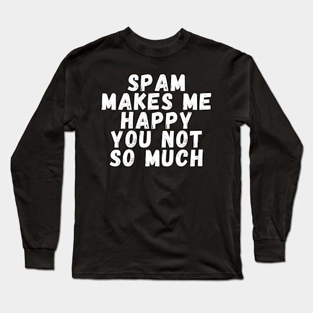 Spam makes me happy you not so much Long Sleeve T-Shirt by manandi1